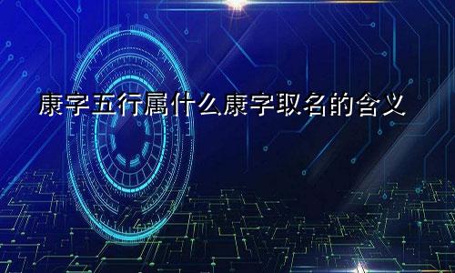 康字五行属什么康字取名的含义