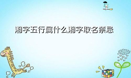 湘字五行属什么湘字取名禁忌