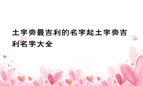 土字旁最吉利的名字起土字旁吉利名字大全