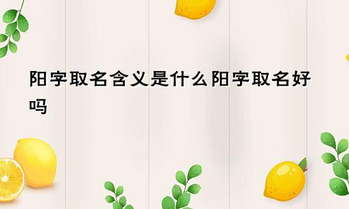 阳字取名含义是什么阳字取名好吗
