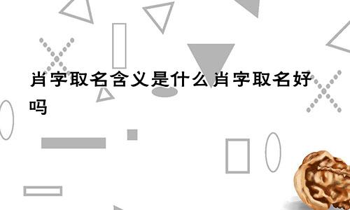 肖字取名含义是什么肖字取名好吗