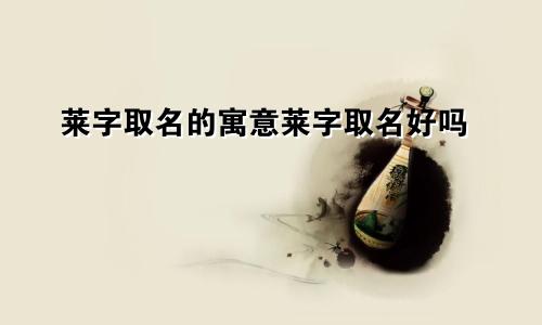 莱字取名的寓意莱字取名好吗