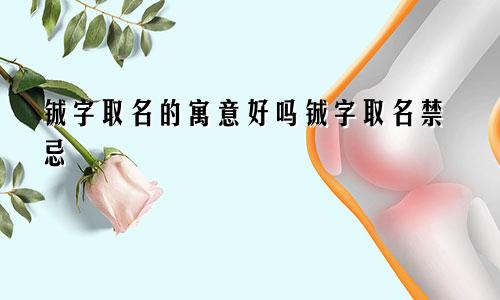 铖字取名的寓意好吗铖字取名禁忌