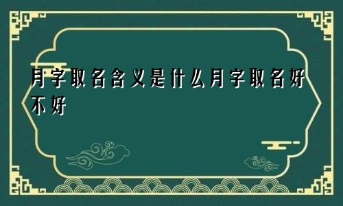 月字取名含义是什么月字取名好不好