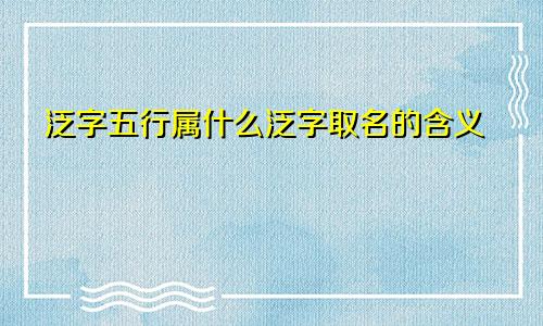 泛字五行属什么泛字取名的含义
