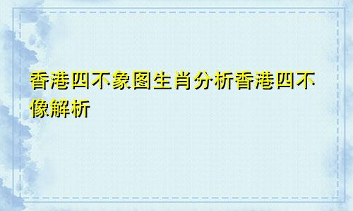 香港四不象图生肖分析香港四不像解析