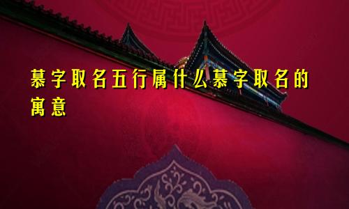 慕字取名五行属什么慕字取名的寓意