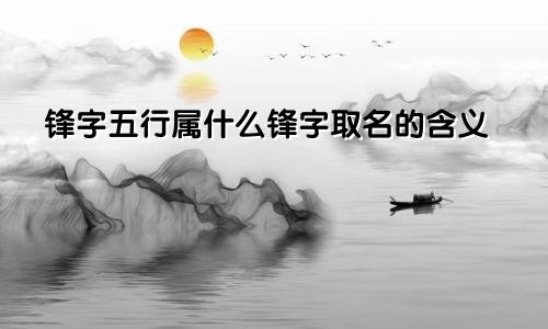 锋字五行属什么锋字取名的含义