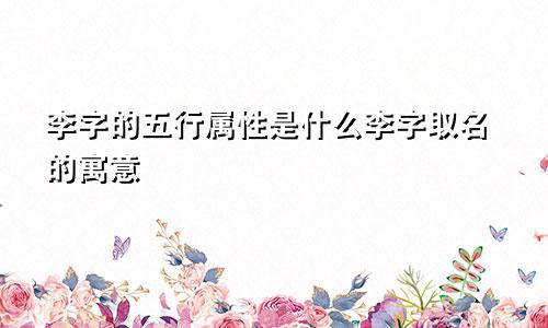 李字的五行属性是什么李字取名的寓意