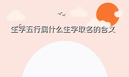 生字五行属什么生字取名的含义