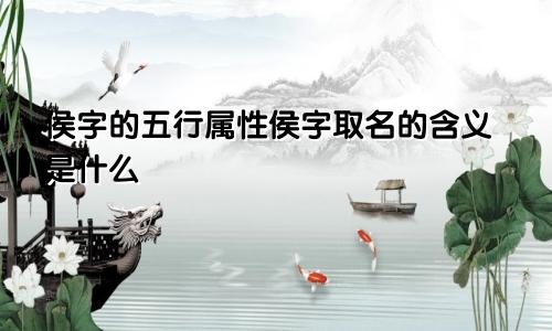 侯字的五行属性侯字取名的含义是什么