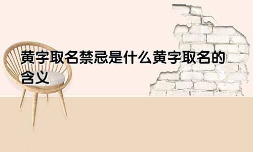黄字取名禁忌是什么黄字取名的含义