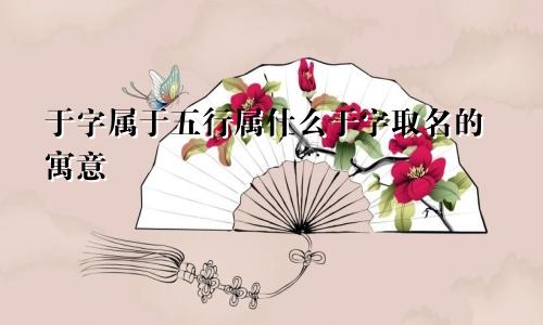 于字属于五行属什么于字取名的寓意