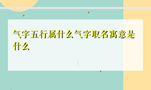 气字五行属什么气字取名寓意是什么