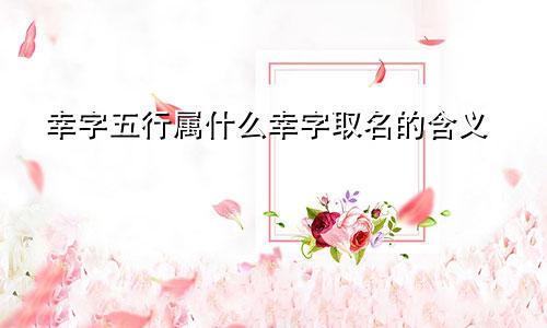 幸字五行属什么幸字取名的含义