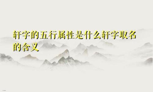 轩字的五行属性是什么轩字取名的含义