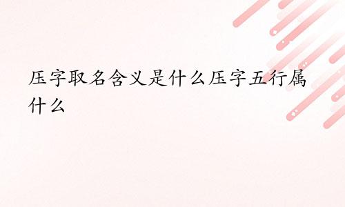压字取名含义是什么压字五行属什么