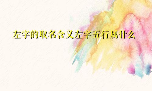 左字的取名含义左字五行属什么