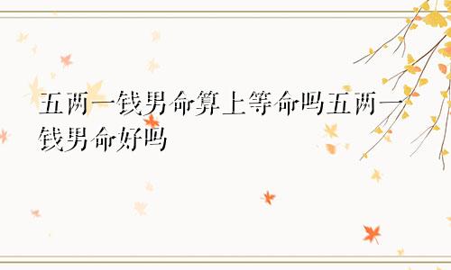 五两一钱男命算上等命吗五两一钱男命好吗