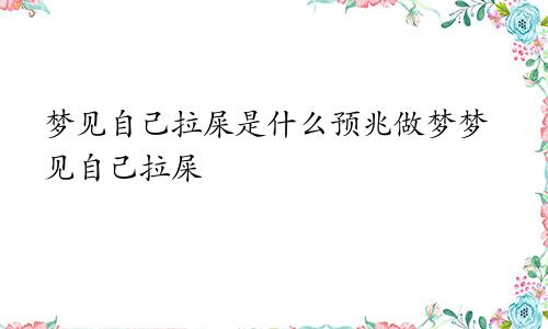 梦见自己拉屎是什么预兆做梦梦见自己拉屎