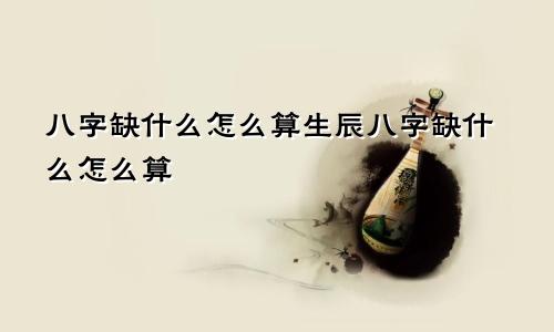 八字缺什么怎么算生辰八字缺什么怎么算