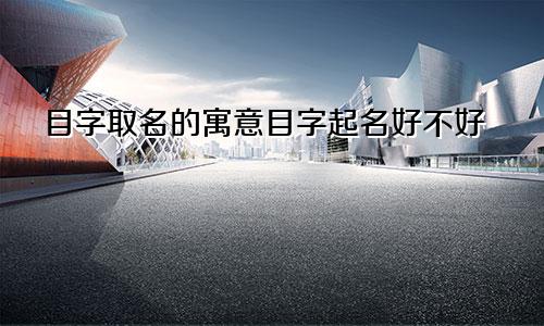目字取名的寓意目字起名好不好