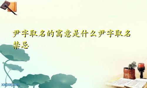 尹字取名的寓意是什么尹字取名禁忌