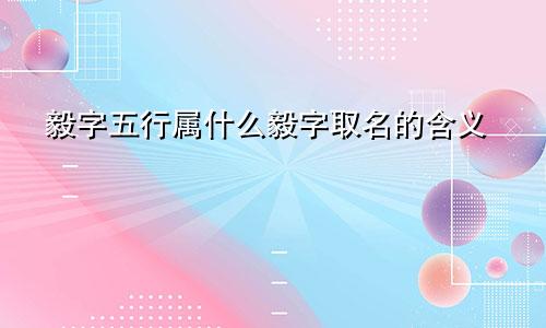 毅字五行属什么毅字取名的含义