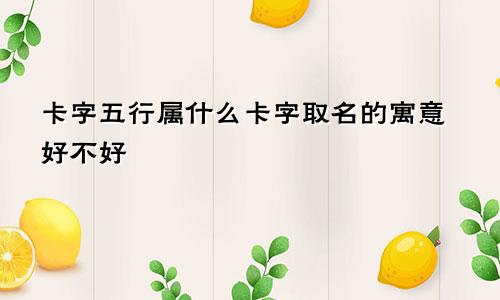 卡字五行属什么卡字取名的寓意好不好