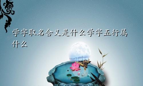 学字取名含义是什么学字五行属什么