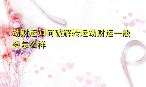 劫财运如何破解转运劫财运一般会怎么样