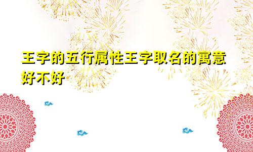 王字的五行属性王字取名的寓意好不好