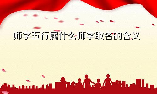 师字五行属什么师字取名的含义