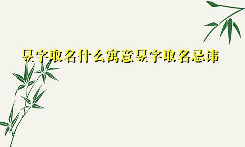昱字取名什么寓意昱字取名忌讳