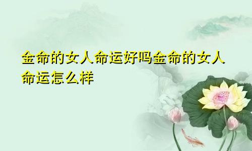 金命的女人命运好吗金命的女人命运怎么样