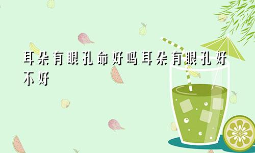 耳朵有眼孔命好吗耳朵有眼孔好不好