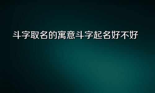 斗字取名的寓意斗字起名好不好