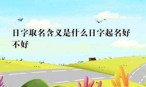 日字取名含义是什么日字起名好不好