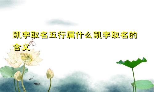 凯字取名五行属什么凯字取名的含义