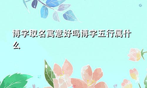 博字取名寓意好吗博字五行属什么