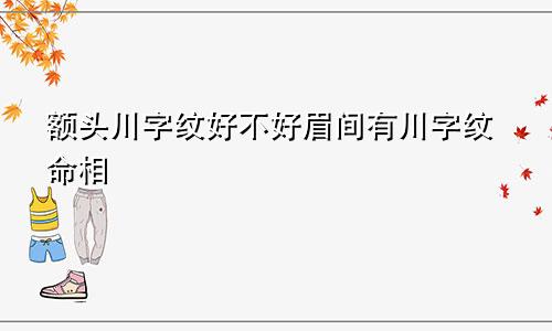 额头川字纹好不好眉间有川字纹命相