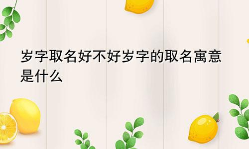 岁字取名好不好岁字的取名寓意是什么