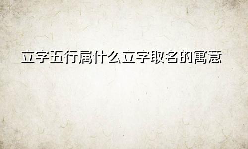 立字五行属什么立字取名的寓意
