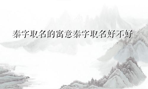 秦字取名的寓意秦字取名好不好