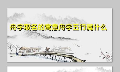 舟字取名的寓意舟字五行属什么