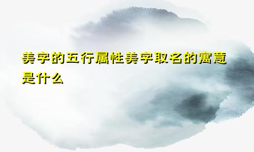 美字的五行属性美字取名的寓意是什么