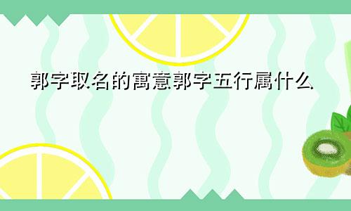 郭字取名的寓意郭字五行属什么
