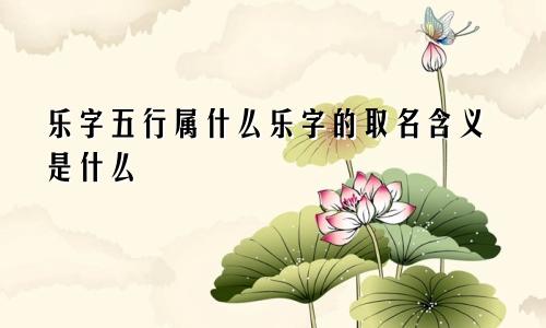 乐字五行属什么乐字的取名含义是什么