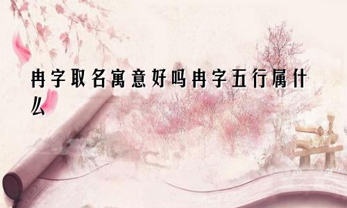 冉字取名寓意好吗冉字五行属什么