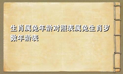 生肖属兔年龄对照表属兔生肖岁数年龄表